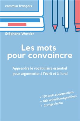 کتاب Les mots pour convaincre: Le vocabulaire essentiel pour argumenter à l’écrit et à l’oral